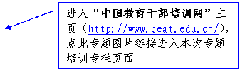 线形标注 2: 进入“中国教育干部培训网”主页（http://www.ceat.edu.cn/），点此专题图片链接进入本次专题培训专栏页面